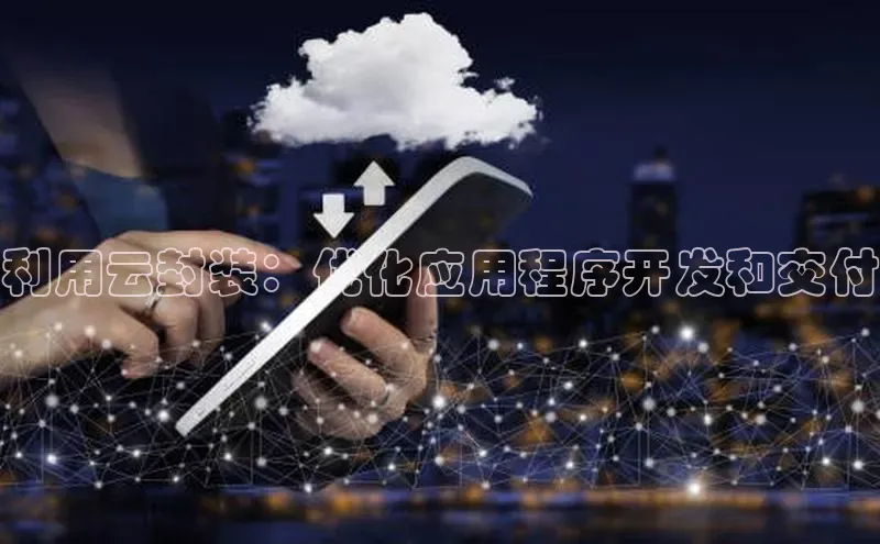 杏鑫彩票官网登录观星盘利用云封装：优化应用程序开发和交付