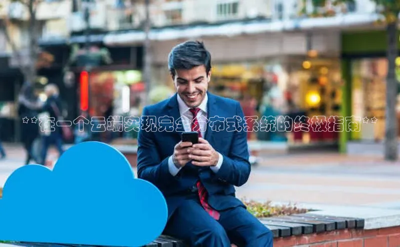 杏鑫彩票app官方下载颐驰 06**在一个云端实现完全分布式系统的终极指南**