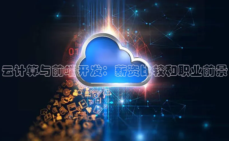杏鑫平台手机登录入口小度商城云计算与前端开发：薪资比较和职业前景