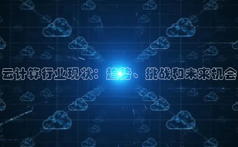 杏鑫平台线路测速百度信誉云计算行业现状：趋势、挑战和未来机会