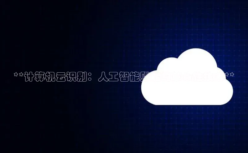 杏鑫平台线路测速字节跳动**计算机云识别：人工智能赋能的革命性技术**