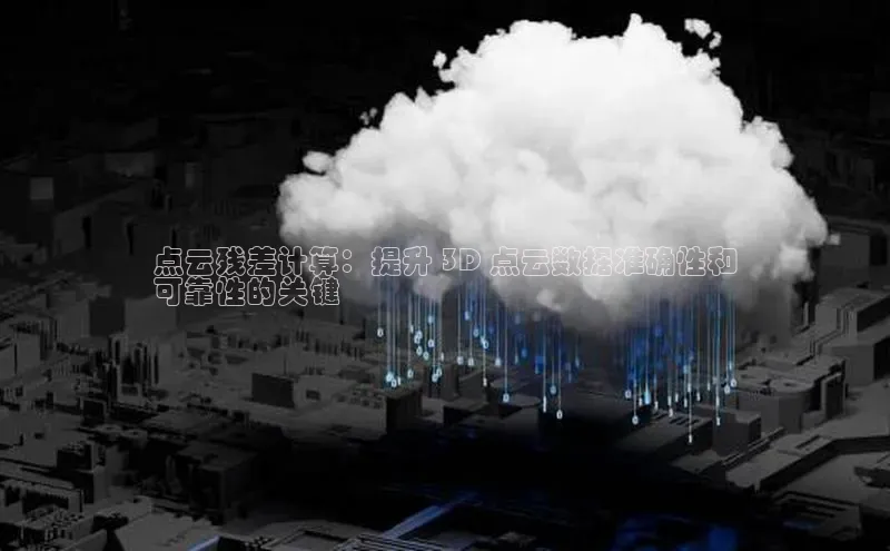 杏鑫注册登录地址百度游戏开放平台点云残差计算：提升 3D 点云数据准确性和
可靠性的关键