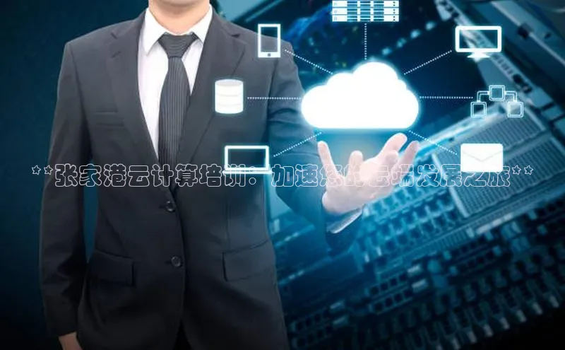 杏鑫新闻光魔科技**张家港云计算培训：加速您的云端发展之旅**