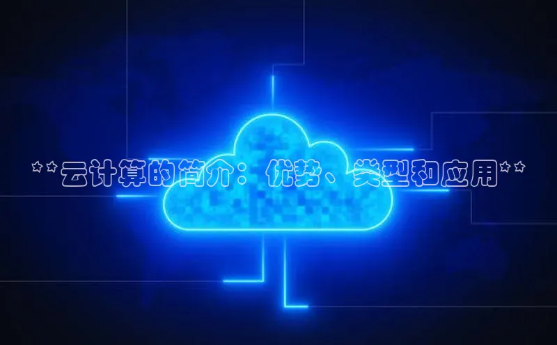 杏鑫平台代理滴滴出行**云计算的简介：优势、类型和应用**