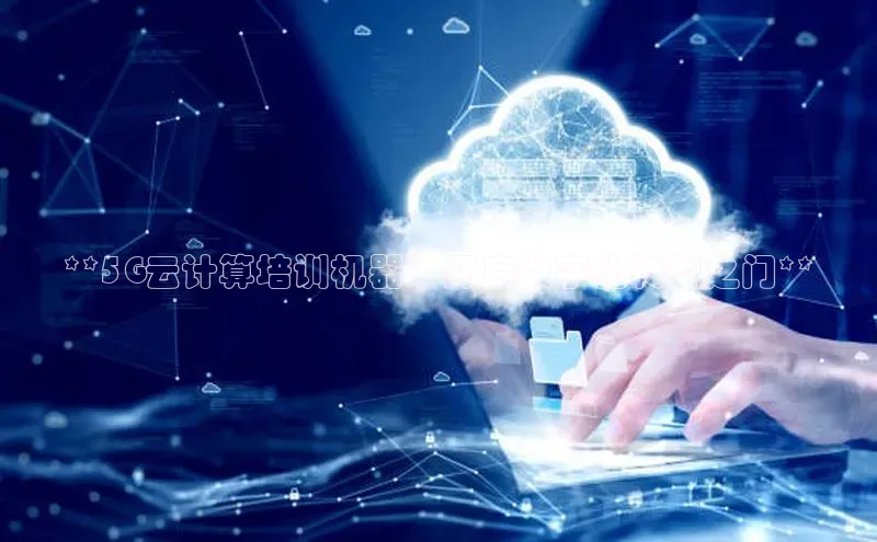 杏鑫登录测速百度社团赞助平台**5G云计算培训机器：开启数字化转型之门**