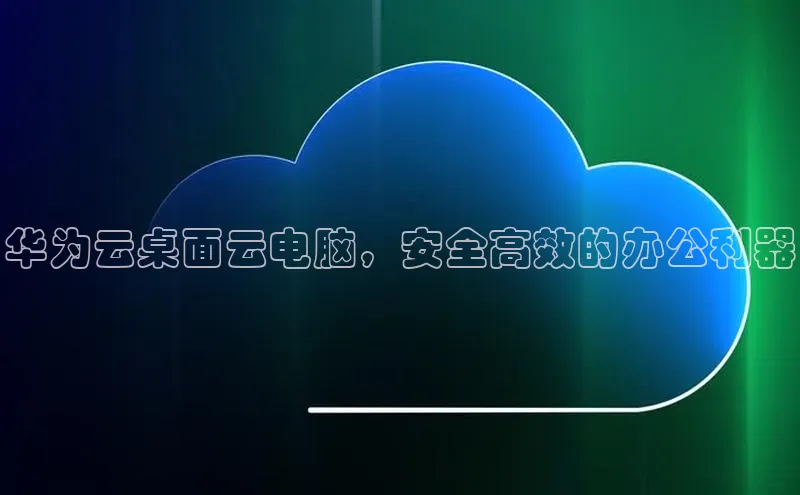 杏鑫彩票官网登录观星盘华为云桌面云电脑，安全高效的办公利器