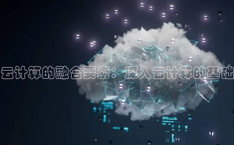 杏鑫平台注册入口度小满理财云计算的融合要素：深入云计算的基础