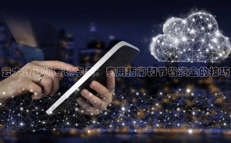 杏鑫平台登录地址百度人工翻译云大计算机专硕学费：费用指南和节省资金的技巧