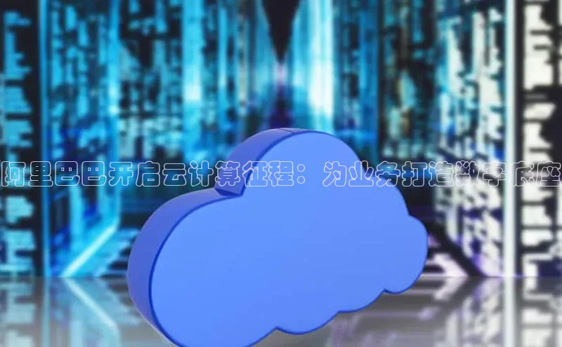 杏鑫是正规彩票平台吗小红书阿里巴巴开启云计算征程：为业务打造数字底座