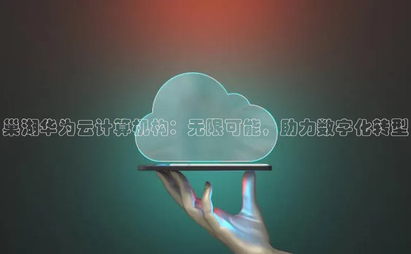 杏鑫彩票官网app百度百聘巢湖华为云计算机构：无限可能，助力数字化转型