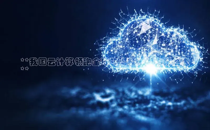 杏鑫彩票app官方下载颐驰 06**我国云计算领跑全球的潜能：潜力排名大
**