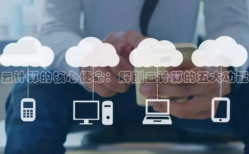 杏鑫平台线路测速百度信誉云计算的核心使命：解剖云计算的五大功能