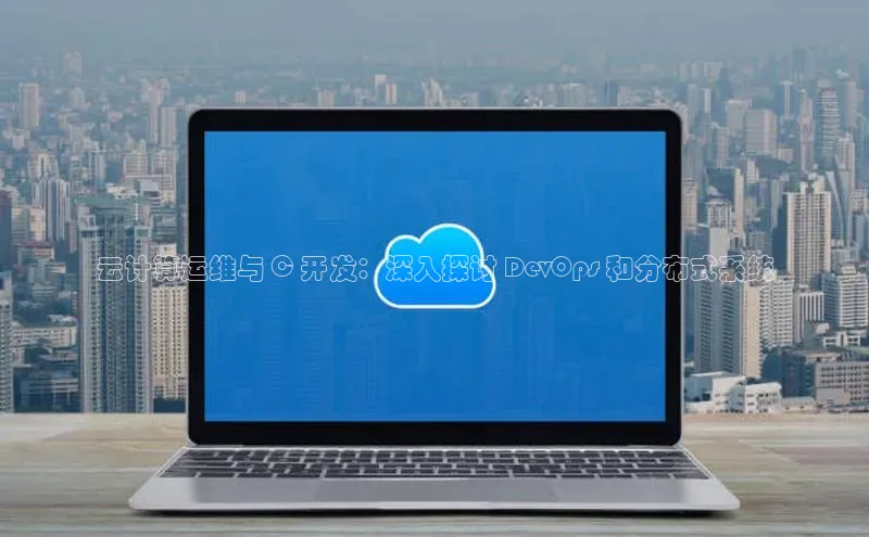 杏鑫平台注册官网百度网盘云计算运维与 C 开发：深入探讨 DevOps 和分布式系统