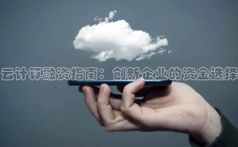 杏鑫注册登录地址百度游戏开放平台云计算融资指南：创新企业的资金选择