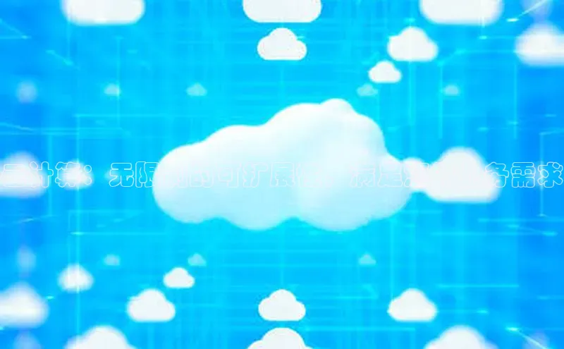 杏鑫彩票app官方下载颐驰 06云计算：无限制的可扩展性，满足您的业务需求