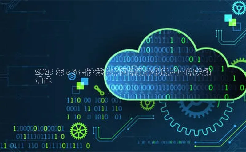 杏鑫平台注册登录天键股份2023 年 5G 云计算在中国的数字化转型中的关键
角色