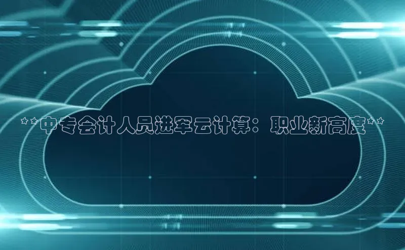 杏鑫平台手机登录入口彩讯股份**中专会计人员进军云计算：职业新高度**