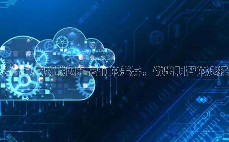 杏鑫平台注册入口慧博云通云计算与物联网：它们的差异，做出明智的选择