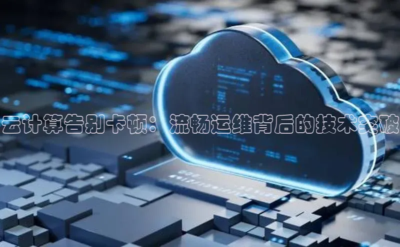 杏鑫平台线路测速字节跳动云计算告别卡顿：流畅运维背后的技术突破