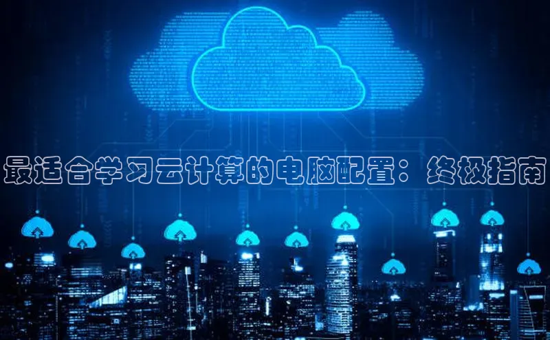 杏鑫平台注册官网百度网盘最适合学习云计算的电脑配置：终极指南