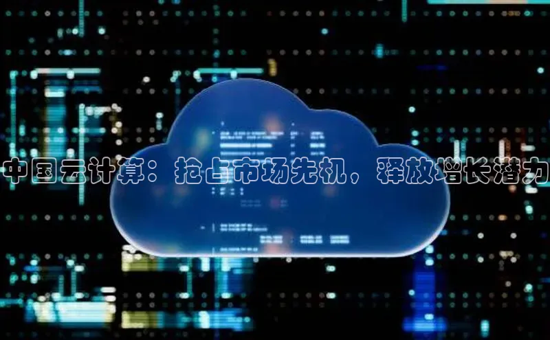杏鑫平台注册登录百度网盘企业版中国云计算：抢占市场先机，释放增长潜力