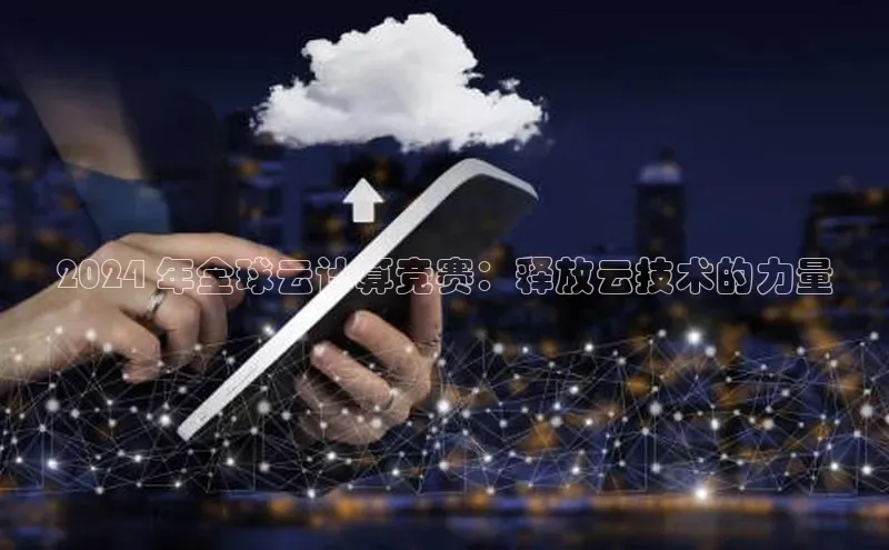 杏鑫注册平台官方网站每日互动2024 年全球云计算竞赛：释放云技术的力量