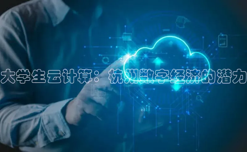 杏鑫注册平台官方网站百度安全社区大学生云计算：杭州数字经济的潜力