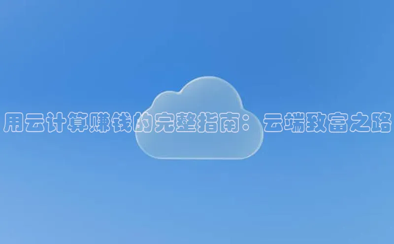 杏鑫注册平台官方网站ARGA公司用云计算赚钱的完整指南：云端致富之路