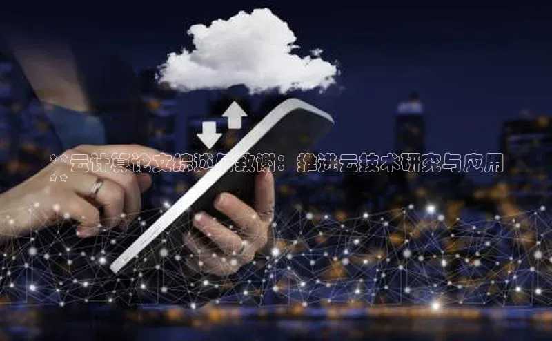 杏鑫彩票官网登录京东**云计算论文综述与致谢：推进云技术研究与应用
**