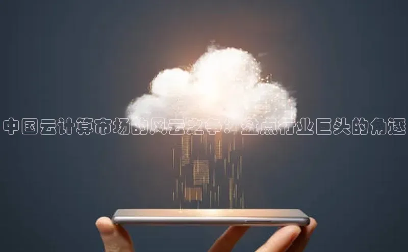 杏鑫登陆测速登录百度识图中国云计算市场的风云之争：盘点行业巨头的角逐