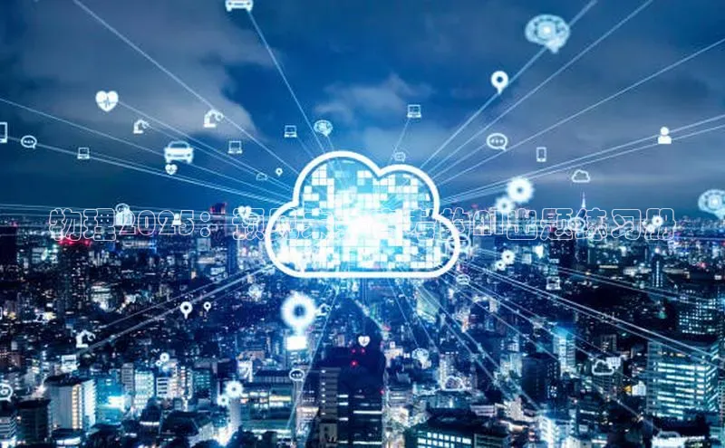 杏鑫注册地址百度智能门户物理2025：预见未来高考的AI出题练习册