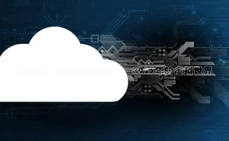 杏鑫彩票官网app雷柏科技狂麦奇：AI未来新篇章——2025年的虚拟世界