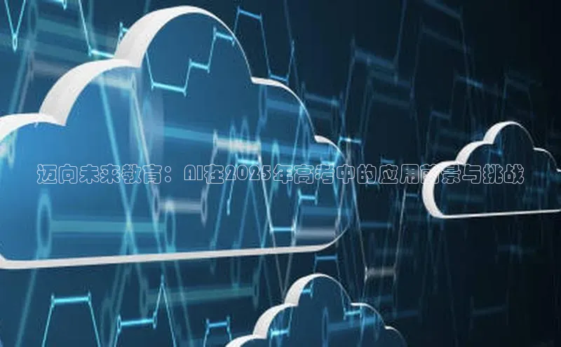迈向未来教育：AI在2025年高考中的应用前景与挑战