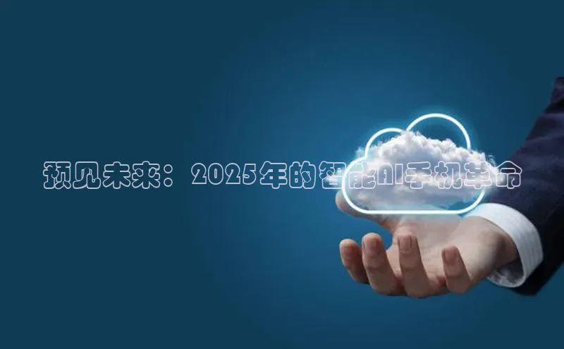 预见未来：2025年的智能AI手机革命