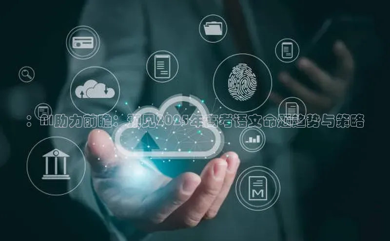 ：AI助力前瞻：预见2025年高考语文命题趋势与策略