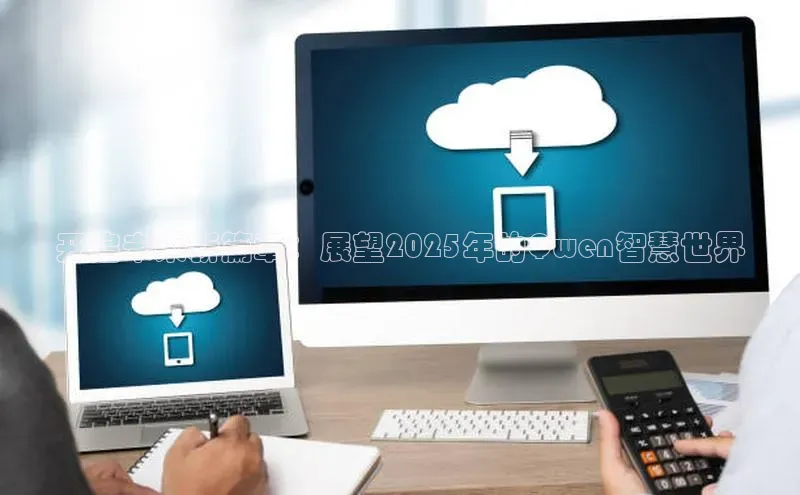 开启未来新篇章：展望2025年的Qwen智慧世界