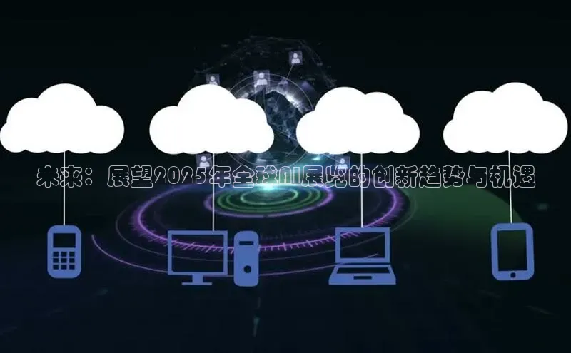 未来：展望2025年全球AI展览的创新趋势与机遇