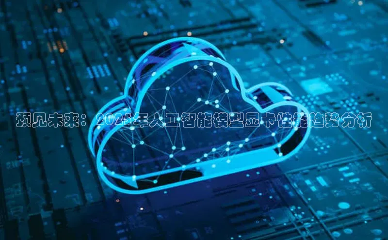 预见未来：2025年人工智能模型显卡性能趋势分析