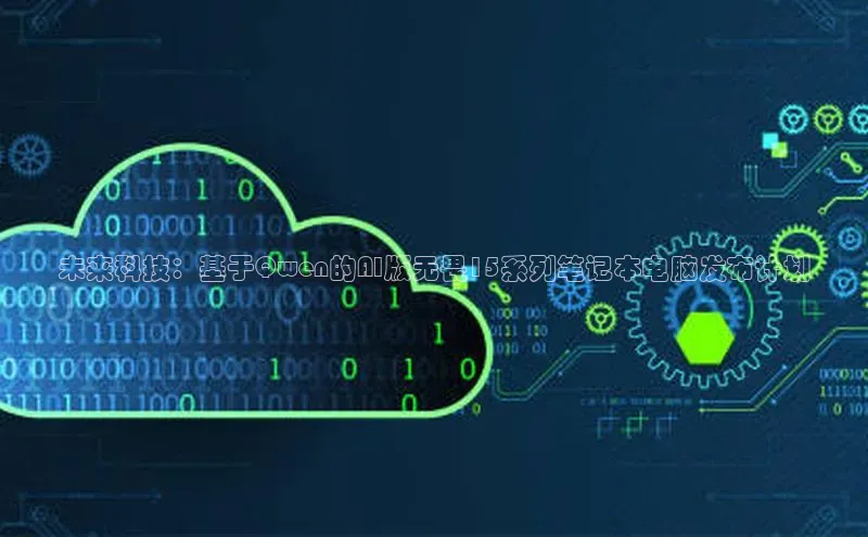 未来科技：基于Qwen的AI版无畏15系列笔记本电脑发布计划