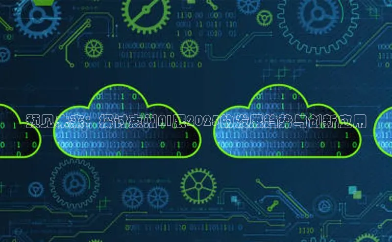预见未来：探讨惠州AI展2025的发展趋势与创新应用
