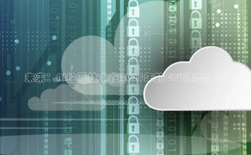 未来：AI绘画技术在2025年的GPU选型建议
