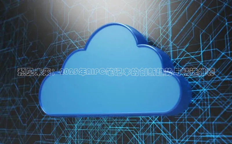 预见未来：2025年AIPC笔记本的创新趋势与精选推荐