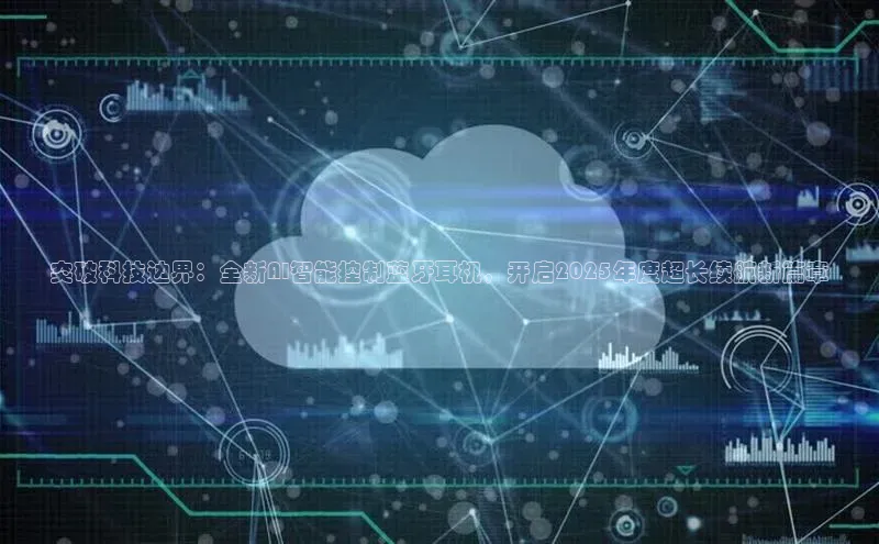 突破科技边界：全新AI智能控制蓝牙耳机，开启2025年度超长续航新篇章