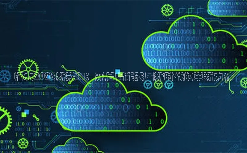 格力2025新款AI：开启智能家居新时代的革新力作