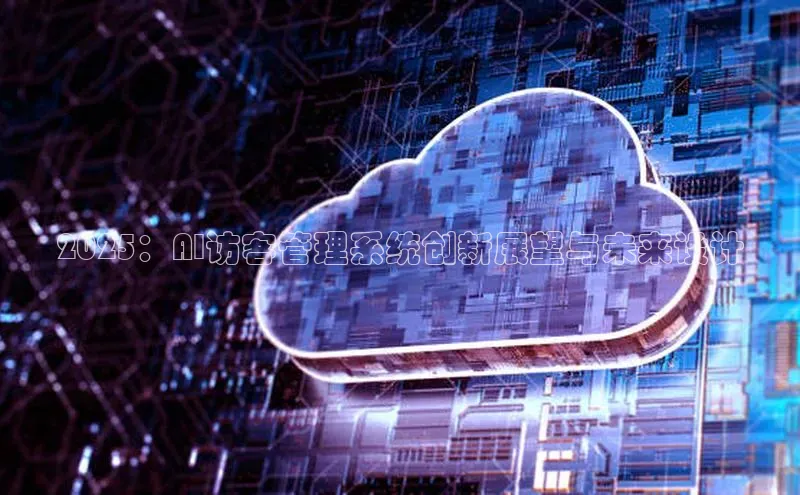 2025：AI访客管理系统创新展望与未来设计