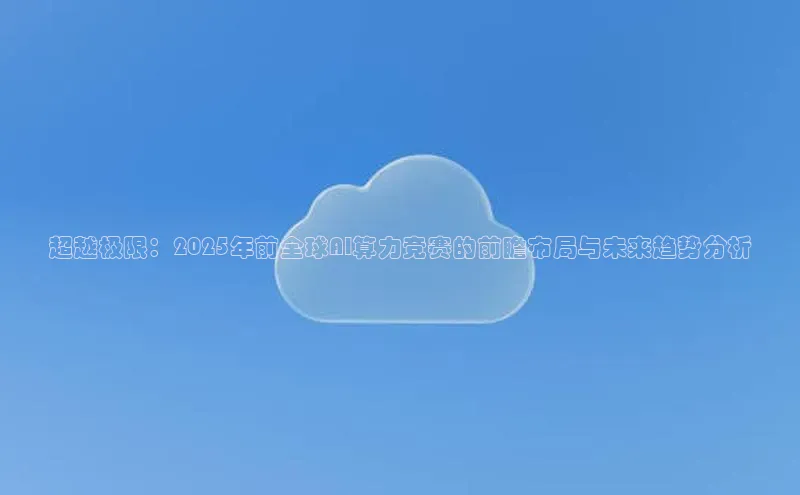 超越极限：2025年前全球AI算力竞赛的前瞻布局与未来趋势分析