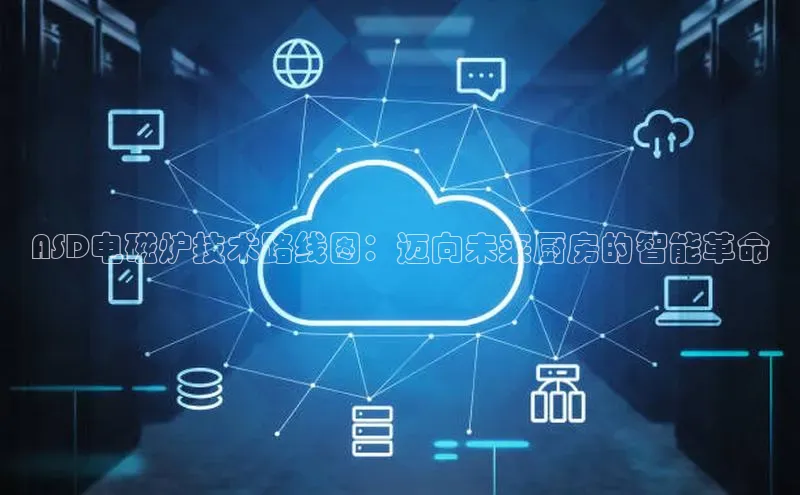 ASD电磁炉技术路线图：迈向未来厨房的智能革命