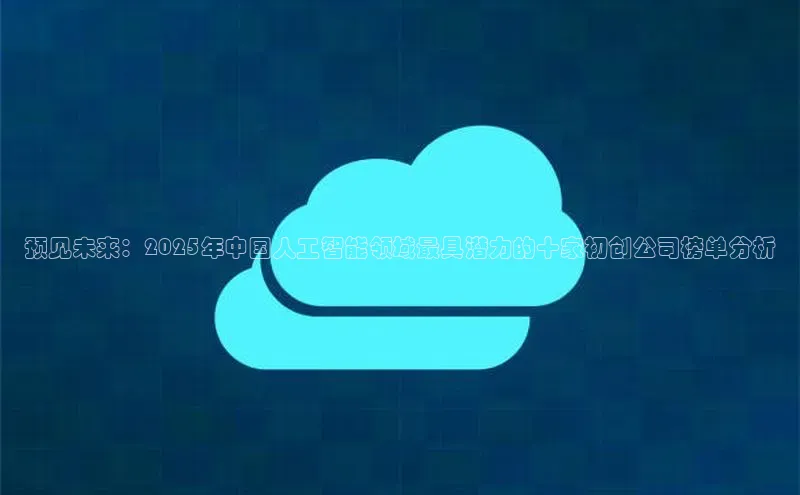 预见未来：2025年中国人工智能领域最具潜力的十家初创公司榜单分析