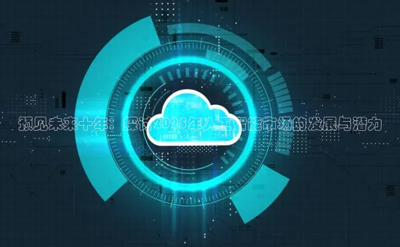 预见未来十年：探讨2025年人工智能市场的发展与潜力