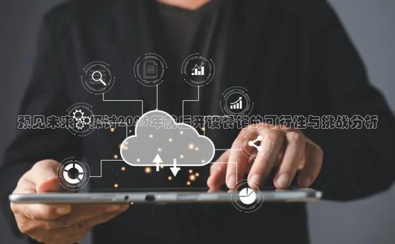 预见未来：探讨2025年前后开设餐馆的可行性与挑战分析